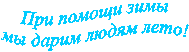 При помощи зимы 
мы дарим людям лето! 