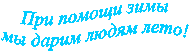 При помощи зимы 
мы дарим людям лето! 