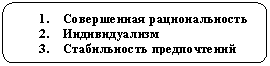 Скругленный прямоугольник: 1.	Совершенная рациональность
2.	Индивидуализм
3.	Стабильность предпочтений
