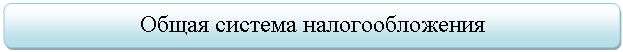 Скругленный прямоугольник: Общая система налогообложения