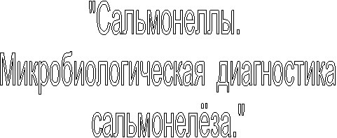 "Сальмонеллы. 
Микробиологическая  диагностика
сальмонелёза."