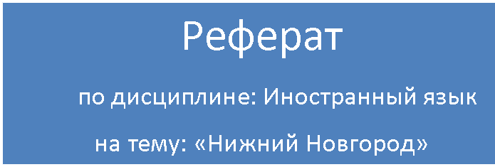 Подпись:                 Реферат 
      по дисциплине: Иностранный язык
             на тему: «Нижний Новгород»

