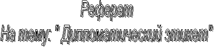 Реферат
На тему: " Дипломатический этикет"
