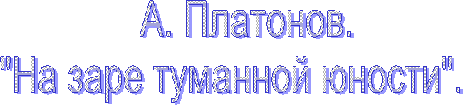    А. Платонов.
"На заре туманной юности".