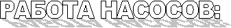 РАБОТА НАСОСОВ: 