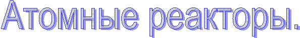 Атомные реакторы.