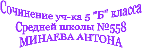 Сочинение уч-ка 5 "Б" класса
Средней школы №558
МИНАЕВА АНТОНА