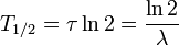 T_{1/2} = \tau \ln 2 = \frac{\ln 2}{\lambda}
