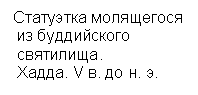 Подпись: Статуэтка молящегося
 из буддийского 
 святилища.
 Хадда. V в. до н. э.

