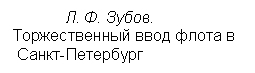 Подпись:  Л. Ф. Зубов. 
Торжественный ввод флота в 
 Санкт-Петербург

