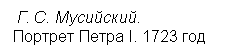 Подпись:  Г. С. Мусийский. 
Портрет Петра I. 1723 год

