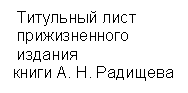 Подпись:  Титульный лист
 прижизненного 
 издания
книги А. Н. Радищева

