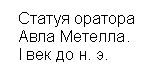 Подпись:  Статуя оратора 
 Авла Метелла. 
 I век до н. э.


