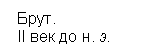 Подпись:  Брут. 
 II век до н. э.

