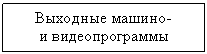 Подпись: Выходные машино-
и видеопрограммы
