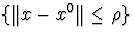 $\{\Vert x-x^0\Vert\leq\rho\}$
