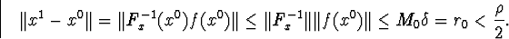\begin{displaymath}\Vert x^1-x^0\Vert=\Vert F^{-1}_x(x^0)f(x^0)\Vert\leq\Vert F^{-1}_x\Vert\Vert f(x^0)\Vert\leqM_0\delta=r_0<\frac{\rho}{2}.\end{displaymath}