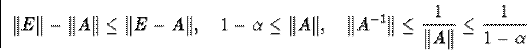 \begin{displaymath}\Vert E\Vert-\Vert A\Vert\leq\Vert E-A\Vert,\quad1-\alpha\l... ...rt A^{-1}\Vert\leq\frac{1}{\Vert A\Vert}\leq\frac{1}{1-\alpha}\end{displaymath}