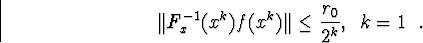\begin{displaymath}\Vert F^{-1}_x(x^k)f(x^k)\Vert\leq\frac{r_0}{2^k} \mbox{, при }k=1\mbox{ ужепоказали.}\end{displaymath}