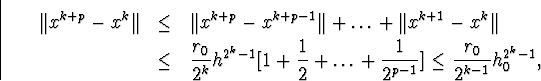 \begin{eqnarray*}\Vert x^{k+p}-x^k\Vert&\leq&\Vert x^{k+p}-x^{k+p-1}\Vert+\ldot... ...\ldots+\frac{1}{2^{p-1}}\big]\leq\frac{r_0}{2^{k-1}}h^{2^k-1}_0,\end{eqnarray*}