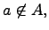 $\displaystyle a\not\in A,$