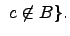 $\displaystyle \ c\not\in B\}.$