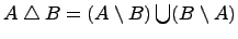 $ A \bigtriangleup B = (A\setminus B)\bigcup(B\setminus A)$