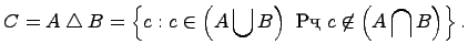 $\displaystyle C= A \bigtriangleup B =\left\{c:c\in \left(A\bigcup B\right)\ \mbox{и}\c\not\in \left(A \bigcap B\right)\right\}.$