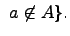 $\displaystyle \ a\not\in A \}.$