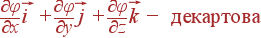 \frac{\partial \varphi} {\partial x}\vec{i} + \frac{\partial \varphi}{\partial y}\vec{j} + \frac{\partial \varphi}{\partial z}\vec{k} - {\rm декартова}