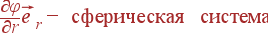 \frac{\partial\varphi}{\partial r}\vec{e}_r - {\rm сферическая система}