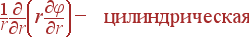 \frac{1}{r}\frac{\partial}{\partial r}\left(r \frac{\partial \varphi} {\partial r} \right) - {\rm цилиндрическая}