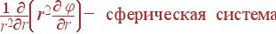 \frac{1}{r^2}\frac{\partial}{\partial r}\left(r^2 \frac{\partial \varphi}{\partial r}\right) - {\rm сферическая система}