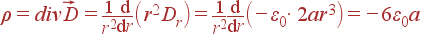\rho = div\vec{D} = \frac{1}{r^2}\frac{{\rm d}} {{\rm d}r}\left(r^2D_r\right) = \frac{1}{r^2}\frac{{\rm d}} {{\rm d}r}\left(-\varepsilon_0\cdot 2ar^3\right) = -6\varepsilon_0a