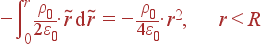 -\int\limits_0^r \frac{\rho_0} {2\varepsilon_0}\cdot \tilde{r} {\rm d}\tilde{r} = -\frac{\rho_0} {4\varepsilon_0}\cdot r^2, r<R