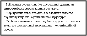Подпись: Здійснення стратегічної та оперативної діяльності вимагає різних організаційних структур. 
Формування нової стратегії здебільшого вимагає перегляду існуючої організаційної структури.
Особливе значення організаційної структури полягає в тому, що стратегічний менеджмент -  організаційний процес
