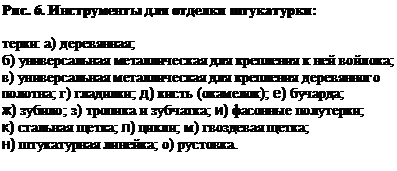 Подпись: Рис. 6. Инструменты для отделки штукатурки:

терки: а) деревянная; 
б) универсальная металлическая для крепления к ней войлока; 
в) универсальная металлическая для крепления деревянного полотна; г) гладилки; д) кисть (окамелок); е) бучарда; 
ж) зубило; з) тропика и зубчатка; и) фасонные полутерки; 
к) стальная щетка; л) цикли; м) гвоздевая щетка; 
н) штукатурная линейка; о) рустовка.

