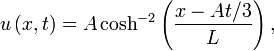 u \left( x,t \right) = A \cosh^{-2} \left( \frac{x - A t/3}{L} \right),