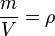 ~\frac{m}{V} = \rho