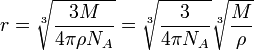 ~r = \sqrt[3] {\frac{3M}{4 \pi \rho N_A}} = \sqrt[3] {\frac{3}{4 \pi N_A}} \sqrt[3] {\frac{M}{\rho}}