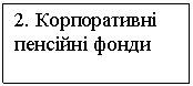 Подпись: 2. Корпоративні пенсійні фонди 