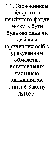 Подпись: 1.1. Засновником відкритого пенсійного фонду можуть бути будь-які одна чи декілька юридичних осіб з урахуванням обмежень, встановлених частиною одинадцятою статті 6 Закону №1057.